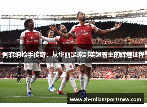 阿森纳枪手传奇：从华丽足球到英超霸主的辉煌征程