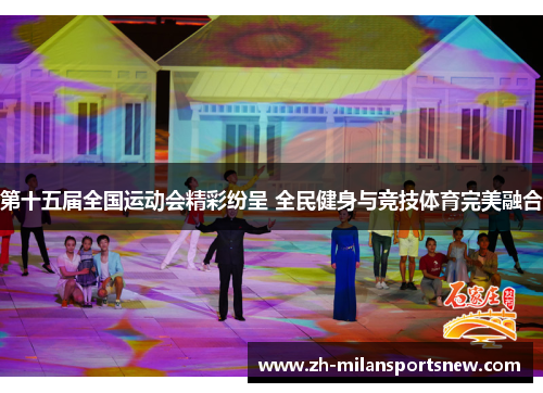 第十五届全国运动会精彩纷呈 全民健身与竞技体育完美融合
