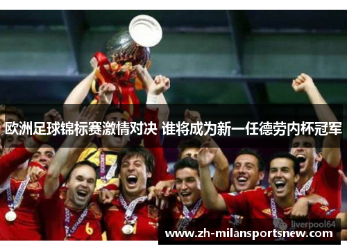 欧洲足球锦标赛激情对决 谁将成为新一任德劳内杯冠军
